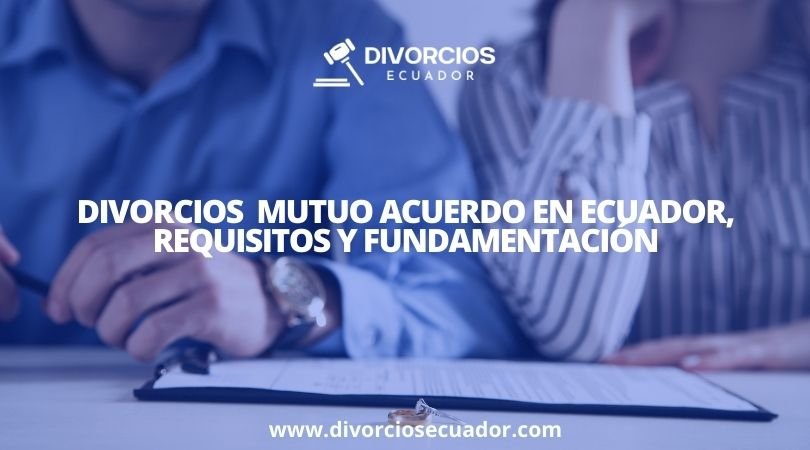 Divorcios Mutuo Acuerdo en Ecuador, Requisitos, Fundamentación y Procedimiento.